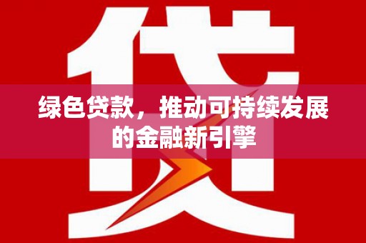 文安绿色贷款，推动可持续发展的金融新引擎