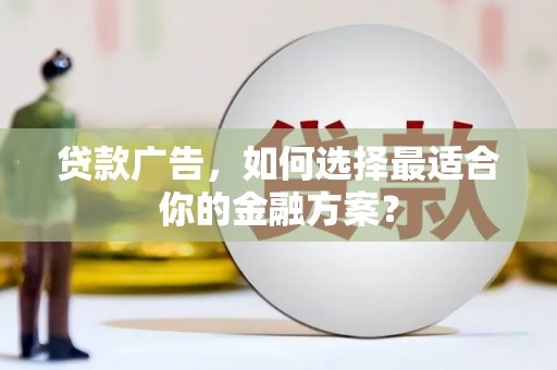 文安贷款广告，如何选择最适合你的金融方案？