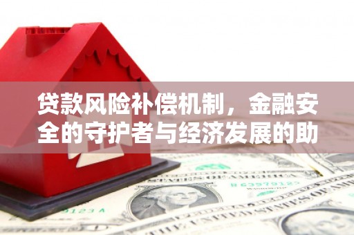 文安贷款风险补偿机制,金融安全的守护者与经济发展的助推器 文安贷款风险补偿机制,金融安全的守护者与经济发展的助推器