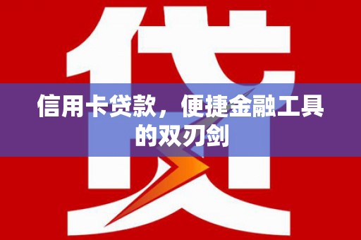 文安信用卡贷款，便捷金融工具的双刃剑