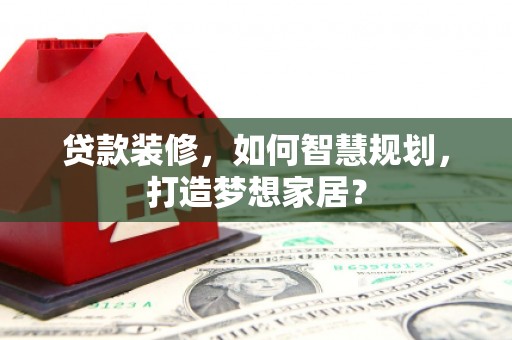文安贷款装修，如何智慧规划，打造梦想家居？