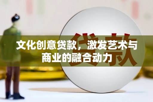 文安文化创意贷款，激发艺术与商业的融合动力
