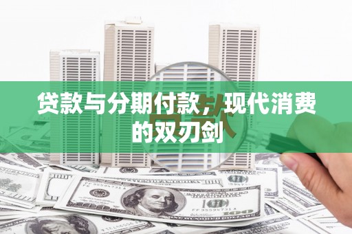 文安贷款与分期付款，现代消费的双刃剑