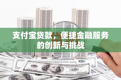 文安支付宝贷款，便捷金融服务的创新与挑战