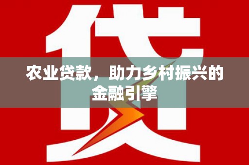文安农业贷款，助力乡村振兴的金融引擎