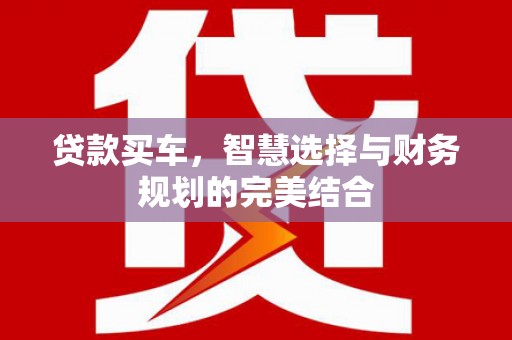 文安贷款买车，智慧选择与财务规划的完美结合