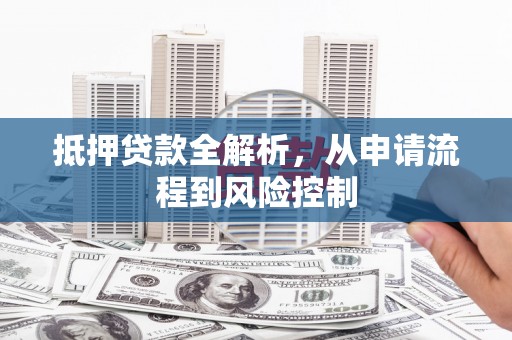 文安抵押贷款全解析，从申请流程到风险控制