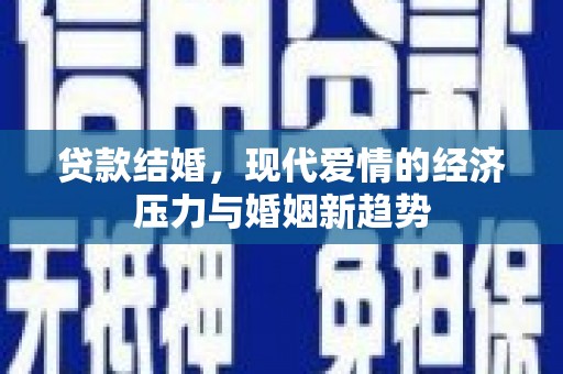 文安贷款结婚，现代爱情的经济压力与婚姻新趋势
