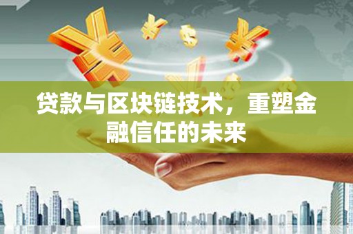 文安贷款与区块链技术，重塑金融信任的未来