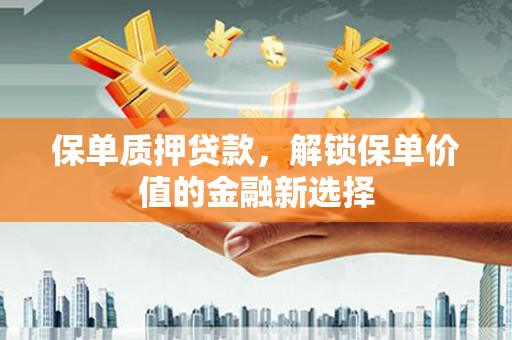 文安保单质押贷款，解锁保单价值的金融新选择