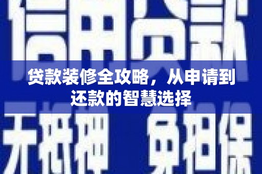 文安贷款装修全攻略，从申请到还款的智慧选择