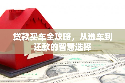 文安贷款买车全攻略，从选车到还款的智慧选择