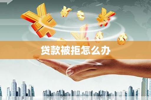 文安贷款被拒怎么办