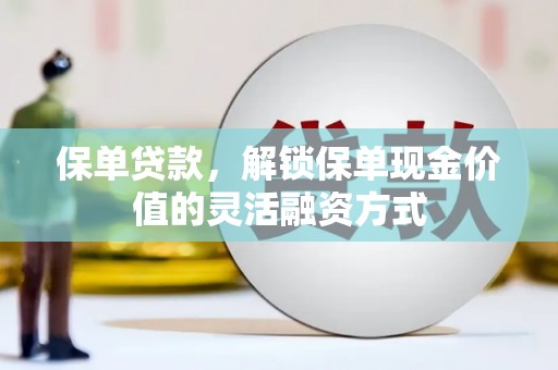 文安保单贷款，解锁保单现金价值的灵活融资方式
