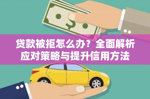 文安贷款被拒怎么办？全面解析应对策略与提升信用方法