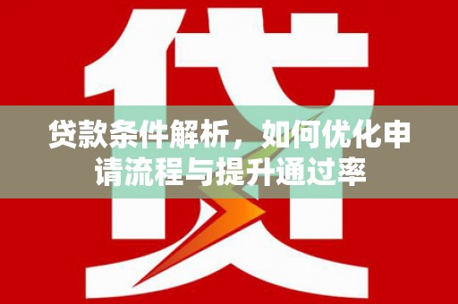 文安贷款条件解析，如何优化申请流程与提升通过率
