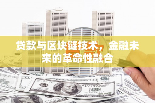 文安贷款与区块链技术，金融未来的革命性融合