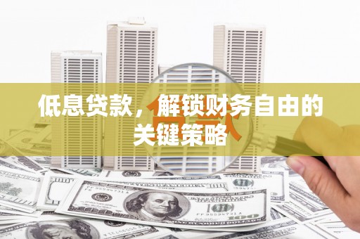 文安低息贷款，解锁财务自由的关键策略