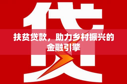 文安扶贫贷款，助力乡村振兴的金融引擎