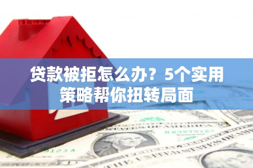 文安贷款被拒怎么办？5个实用策略帮你扭转局面