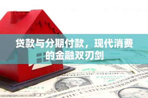 文安贷款与分期付款，现代消费的金融双刃剑