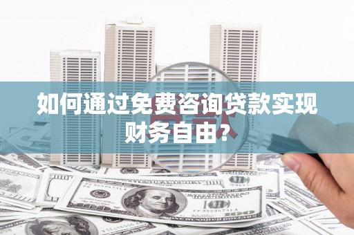 文安如何通过免费咨询贷款实现财务自由？