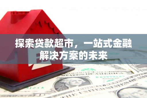 文安探索贷款超市，一站式金融解决方案的未来