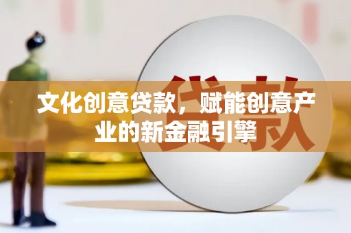 文安文化创意贷款，赋能创意产业的新金融引擎