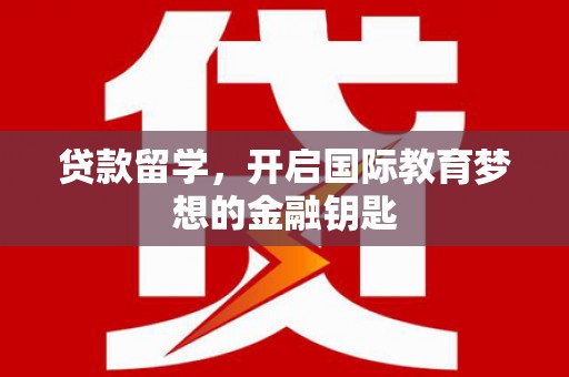 文安贷款留学，开启国际教育梦想的金融钥匙