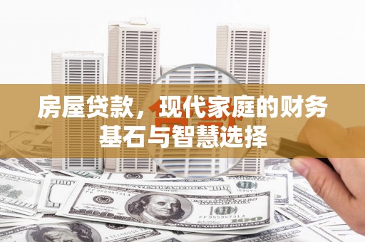 文安房屋贷款，现代家庭的财务基石与智慧选择