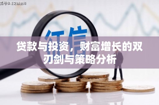 文安贷款与投资，财富增长的双刃剑与策略分析
