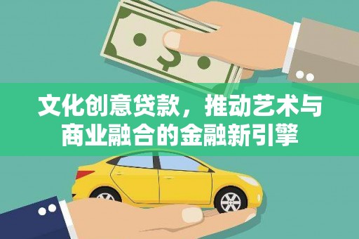 文安文化创意贷款，推动艺术与商业融合的金融新引擎