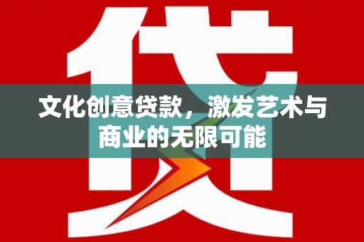 文安文化创意贷款，激发艺术与商业的无限可能