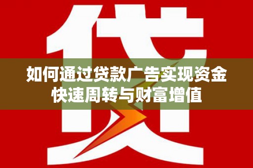 文安如何通过贷款广告实现资金快速周转与财富增值