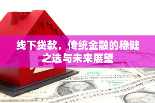 文安线下贷款，传统金融的稳健之选与未来展望