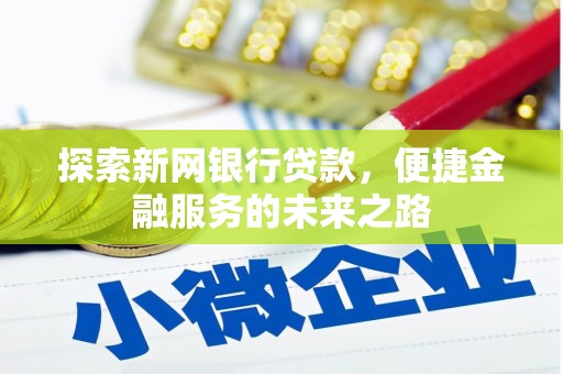 文安探索新网银行贷款，便捷金融服务的未来之路