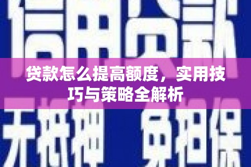 文安贷款怎么提高额度，实用技巧与策略全解析