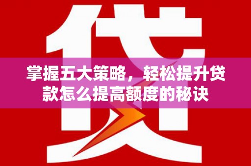 文安掌握五大策略，轻松提升贷款怎么提高额度的秘诀