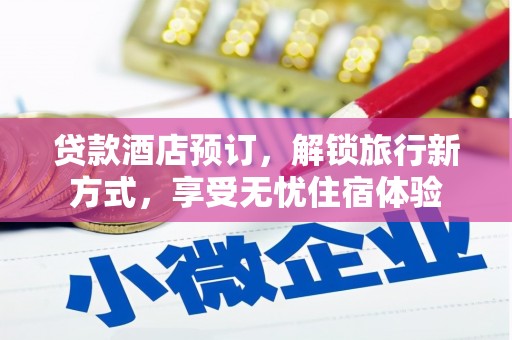 文安贷款酒店预订，解锁旅行新方式，享受无忧住宿体验