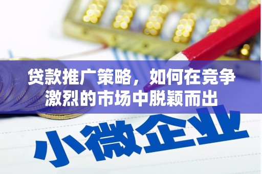 文安贷款推广策略，如何在竞争激烈的市场中脱颖而出
