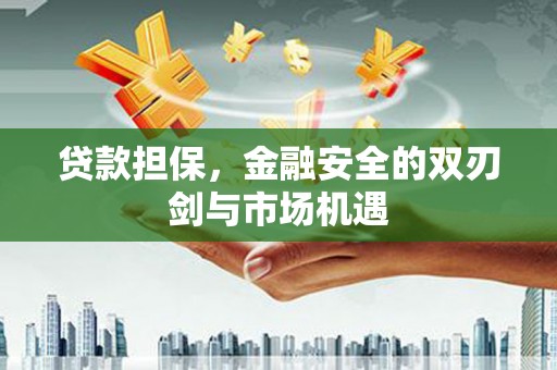 文安贷款担保，金融安全的双刃剑与市场机遇