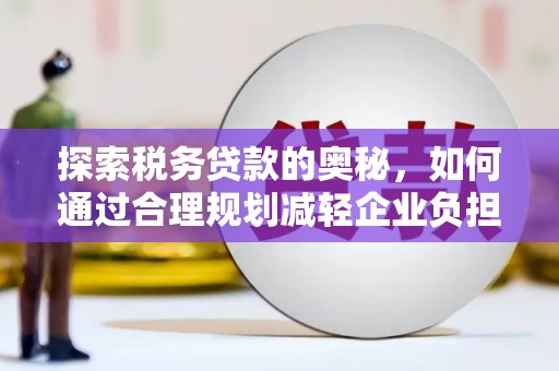 文安探索税务贷款的奥秘，如何通过合理规划减轻企业负担