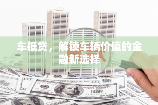 文安车抵贷，解锁车辆价值的金融新选择