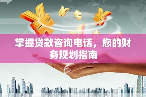 文安掌握贷款咨询电话，您的财务规划指南