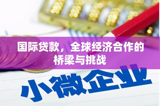 文安国际贷款，全球经济合作的桥梁与挑战