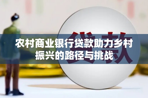 文安农村商业银行贷款助力乡村振兴的路径与挑战