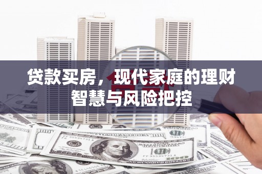文安贷款买房，现代家庭的理财智慧与风险把控