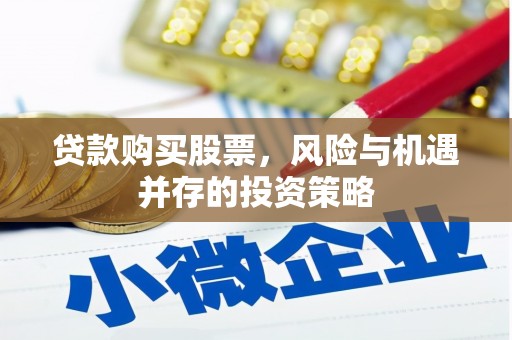 文安贷款购买股票，风险与机遇并存的投资策略
