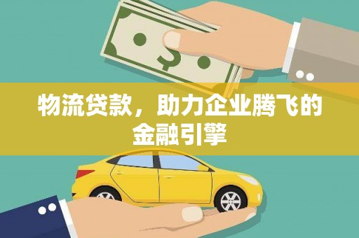 文安物流贷款，助力企业腾飞的金融引擎