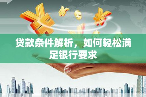 文安贷款条件解析，如何轻松满足银行要求